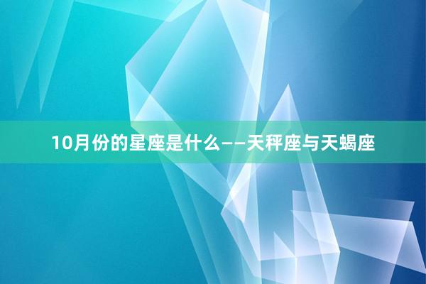 10月份的星座是什么——天秤座与天蝎座