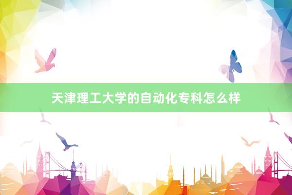 天津理工大学的自动化专科怎么样